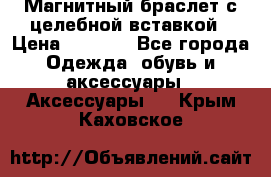 Магнитный браслет с целебной вставкой › Цена ­ 5 880 - Все города Одежда, обувь и аксессуары » Аксессуары   . Крым,Каховское